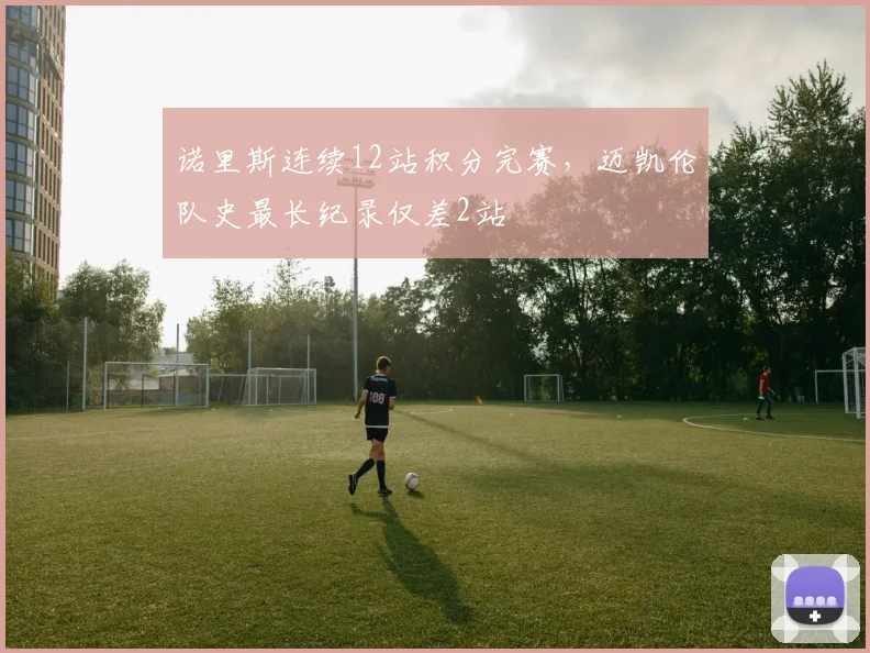 诺里斯连续12站积分完赛，迈凯伦队史最长纪录仅差2站