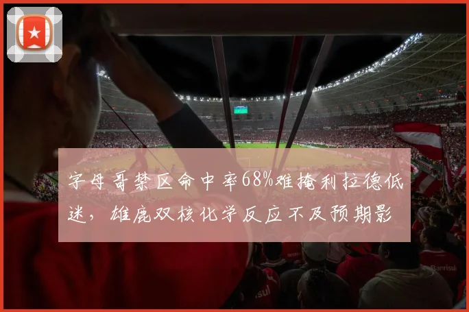 字母哥禁区命中率68%难掩利拉德低迷，雄鹿双核化学反应不及预期影响排名