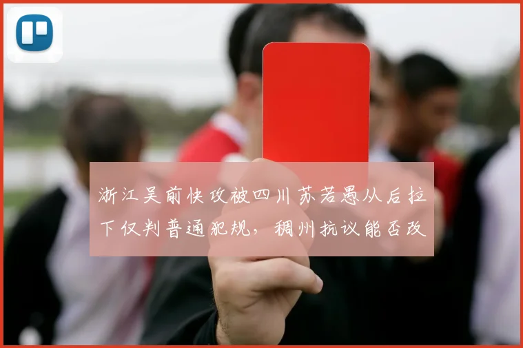 浙江吴前快攻被四川苏若愚从后拉下仅判普通犯规，稠州抗议能否改变判罚尺度？