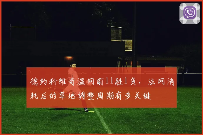 德约科维奇温网前11胜1负，法网消耗后的草地调整周期有多关键